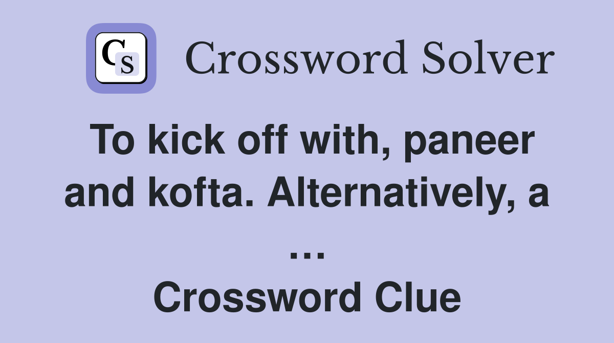 To kick off with, paneer and kofta. Alternatively, a … Crossword Clue